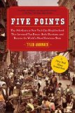 Five Points The 19th Century New York City Neighborhood That Invented Tap Dance, Stole Elections, and Became the World&#39;s Most Notorious Slum