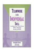 Teamwork Is an Individual Skill Getting Your Work Done When Sharing Responsibility 2001 9781576751558 Front Cover