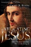 Fabricating Jesus How Modern Scholars Distort the Gospels
