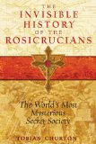 Invisible History of the Rosicrucians The World's Most Mysterious Secret Society 2009 9781594772559 Front Cover
