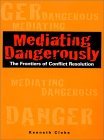 Mediating Dangerously The Frontiers of Conflict Resolution
