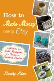 How to Make Money Using Etsy A Guide to the Online Marketplace for Crafts and Handmade Products 2011 9780470944561 Front Cover