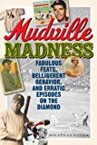 Mudville Madness Fabulous Feats, Belligerent Behavior, and Erratic Episodes on the Diamond 2014 9781589799561 Front Cover