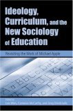 Ideology, Curriculum, and the New Sociology of Education Revisiting the Work of Micheal Apple  9780415951562 Front Cover