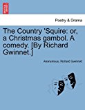 Country 'squire Or, a Christmas gambol. A comedy. [by Richard Gwinnet. ] 2011 9781241186562 Front Cover