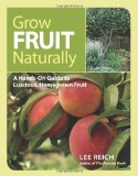 Grow Fruit Naturally A Hands-On Guide to Luscious, Homegrown Fruit 2012 9781600853562 Front Cover