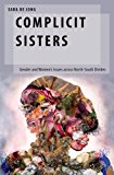 Complicit Sisters Gender and Women's Issues Across North-South Divides 2017 9780190626563 Front Cover