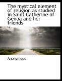 Mystical Element of Religion As Studied in Saint Catherine of Genoa and Her Friends 2009 9781116564563 Front Cover