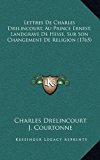 Lettres de Charles Drelincourt, Au Prince Ernest, Landgrave de Hesse, Sur Son Changement de Religion 2010 9781166387563 Front Cover