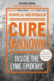 Cure Unknown Inside the Lyme Epidemic (Revised Edition with New Chapter)