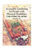 Accessible Gardening for People with Physical Disabilities A Guide to Methods, Tools, and Plants cover art