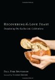 Recovering the Love Feast Broadening Our Eucharistic Celebrations 2011 9781608994564 Front Cover