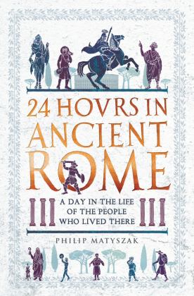 24 Hours in Ancient Rome A Day in the Life of the People Who Lived There  9781782438564 Front Cover