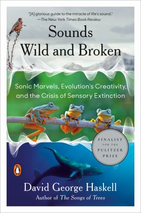 Sounds Wild and Broken Sonic Marvels, Evolution's Creativity, and the Crisis of Sensory Extinction  9781984881564 Front Cover