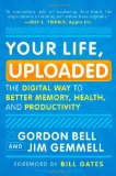 Your Life, Uploaded The Digital Way to Better Memory, Health, and Productivity 2010 9780452296565 Front Cover