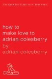 How to Make Love to Adrian Colesberry The Only Sex Guide You'll Ever Need 2010 9781592405565 Front Cover