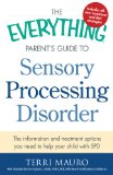 Everything Parent's Guide to Sensory Processing Disorder The Information and Treatment Options You Need to Help Your Child with SPD  9781440574566 Front Cover