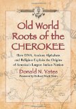 Old World Roots of the Cherokee How DNA, Ancient Alphabets and Religion Explain the Origins of America's Largest Indian Nation  9780786469567 Front Cover
