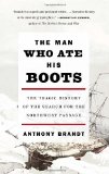 Man Who Ate His Boots The Tragic History of the Search for the Northwest Passage 2011 9780307276568 Front Cover