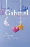 Waiting with Gabriel A Story of Cherishing a Baby&#39;s Brief Life