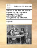 Letter to the Rev Mr Madan, Concerning the Chapter of Polygamy, in His Late Publication, Entitled Thelypthora by a Layman 2010 9781170677568 Front Cover