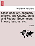 Class Book of Geography of Iowa, and County, State and Federal Government, in Easy Lessons, Etc 2011 9781241337568 Front Cover