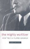 Mighty Wurlitzer How the CIA Played America