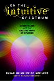 On the Intuitive Spectrum A Deeper Look into the Amazing Value of Intuition 2012 9781475179569 Front Cover