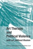 Art Therapy and Political Violence With Art, Without Illusion  9781583919569 Front Cover
