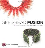 Seed Bead Fusion 18 Projects to Stitch, Wire and String cover art