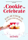 Cookie to Celebrate Recipes and Decorating Tips for Everyday Baking and Holidays  9781633537569 Front Cover
