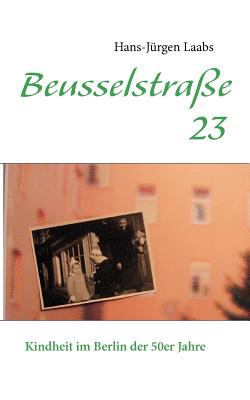 Beusselstraï¿½e 23 Kindheit im Berlin der 50er Jahre 2011 9783844801569 Front Cover