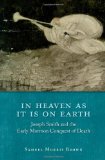 In Heaven As It Is on Earth Joseph Smith and the Early Mormon Conquest of Death  9780199793570 Front Cover