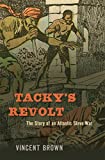 Tacky's Revolt The Story of an Atlantic Slave War  9780674737570 Front Cover