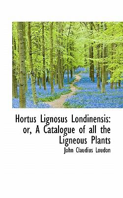 Hortus Lignosus Londinensis : Or, A Catalogue of all the Ligneous Plants 2009 9781117145570 Front Cover