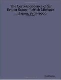 Correspondence of Sir Ernest Satow, British Minister in Japan, 1895-1900 2005 9781411638570 Front Cover