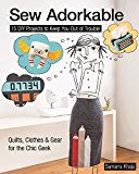 Sew Adorkable 15 DIY Projects to Keep You Out of Trouble - Quilts, Clothes and Gear for the Chic Geek  9781617450570 Front Cover