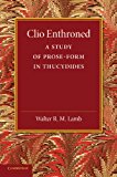 Clio Enthroned A Study of Prose-Form in Thucydides 2013 9781107634572 Front Cover
