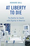 At Liberty to Die The Battle for Death with Dignity in America  9781479869572 Front Cover