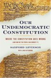 Our Undemocratic Constitution Where the Constitution Goes Wrong (and How We the People Can Correct It)