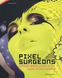 Pixel Surgeons Extreme Manipulation of the Figure in Photography 2005 9781845331573 Front Cover