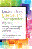 Lesbian, Gay, Bisexual and Transgender Ageing Providing Effective Support Through Understanding Life Stories 2012 9781849052573 Front Cover