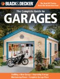 Black &amp; Decker the Complete Guide to Garages Includes: Building a New Garage, Repairing &amp; Replacing Doors &amp; Windows, Improving Storage, Maintaining Floors, Upgrading Electrical Service, Complete Garage Plans cover art