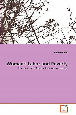 Woman's Labor and Poverty The Case of Eskisehir Province in Turkey 2011 9783639339574 Front Cover