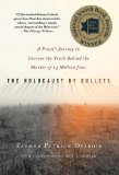 Holocaust by Bullets A Priest&#39;s Journey to Uncover the Truth Behind the Murder of 1. 5 Million Jews