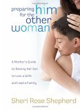 Preparing Him for the Other Woman A Mother's Guide to Raising Her Son to Love a Wife and Lead a Family 2006 9781590526576 Front Cover