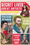 Secret Lives of Great Artists What Your Teachers Never Told You about Master Painter and Sculptors 2008 9781594742576 Front Cover