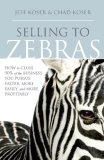 Selling to Zebras How to Close 90% of the Business You Pursue Faster, More Easily, and More Profitably 2008 9781929774579 Front Cover