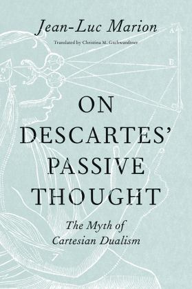 On Descartes' Passive Thought The Myth of Cartesian Dualism  9780226192581 Front Cover