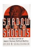 Shadow Shoguns The Rise and Fall of Japan's Postwar Political Machine  9780684811581 Front Cover